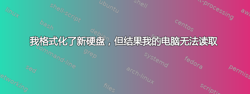 我格式化了新硬盘，但结果我的电脑无法读取