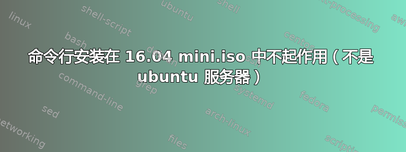 命令行安装在 16.04 mini.iso 中不起作用（不是 ubuntu 服务器）