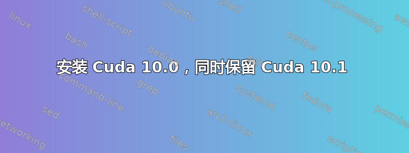 安装 Cuda 10.0，同时保留 Cuda 10.1