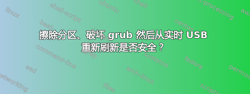 擦除分区、破坏 grub 然后从实时 USB 重新刷新是否安全？