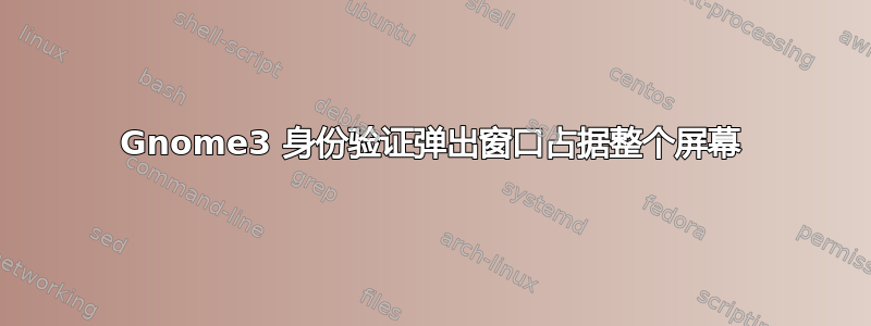 Gnome3 身份验证弹出窗口占据整个屏幕