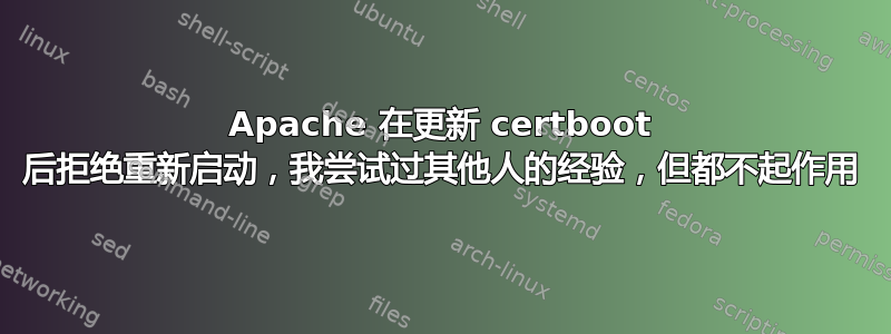 Apache 在更新 certboot 后拒绝重新启动，我尝试过其他人的经验，但都不起作用