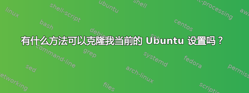 有什么方法可以克隆我当前的 Ubuntu 设置吗？