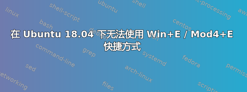 在 Ubuntu 18.04 下无法使用 Win+E / Mod4+E 快捷方式