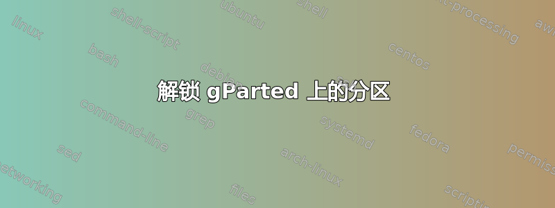 解锁 gParted 上的分区