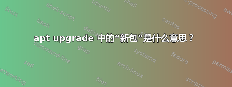 apt upgrade 中的“新包”是什么意思？