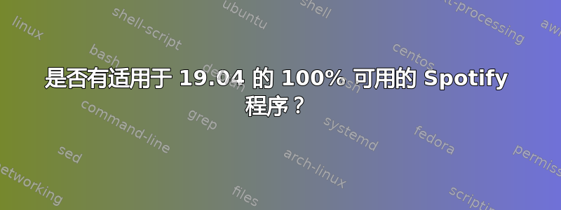 是否有适用于 19.04 的 100% 可用的 Spotify 程序？