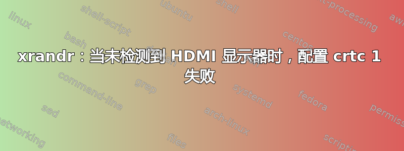 xrandr：当未检测到 HDMI 显示器时，配置 crtc 1 失败