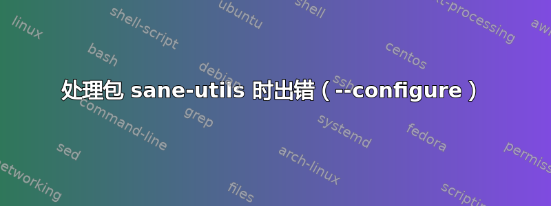 处理包 sane-utils 时出错（--configure）