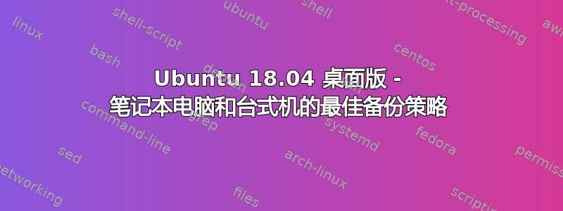 Ubuntu 18.04 桌面版 - 笔记本电脑和台式机的最佳备份策略