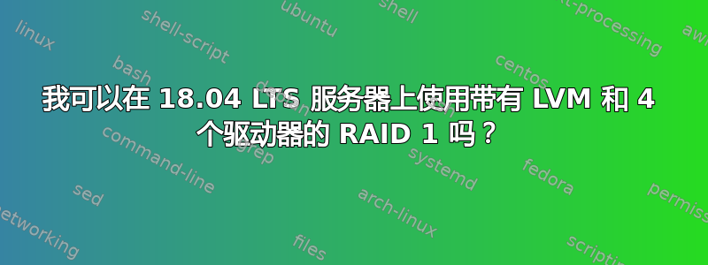 我可以在 18.04 LTS 服务器上使用带有 LVM 和 4 个驱动器的 RAID 1 吗？