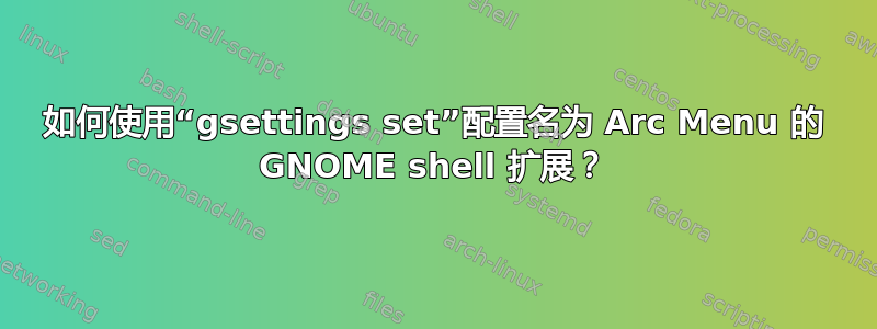 如何使用“gsettings set”配置名为 Arc Menu 的 GNOME shell 扩展？