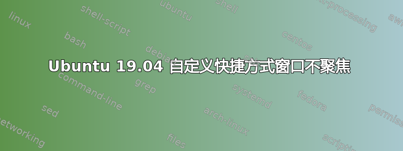 Ubuntu 19.04 自定义快捷方式窗口不聚焦