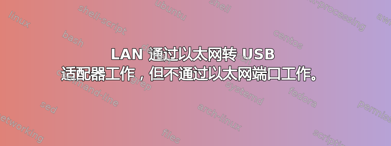 LAN 通过以太网转 USB 适配器工作，但不通过以太网端口工作。