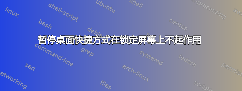 暂停桌面快捷方式在锁定屏幕上不起作用