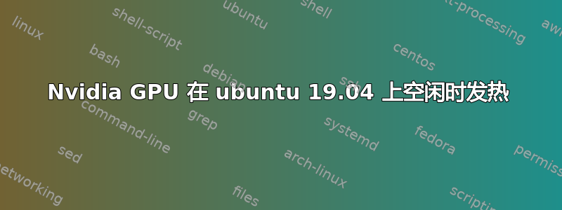 Nvidia GPU 在 ubuntu 19.04 上空闲时发热