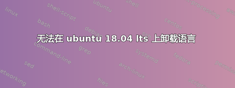 无法在 ubuntu 18.04 lts 上卸载语言