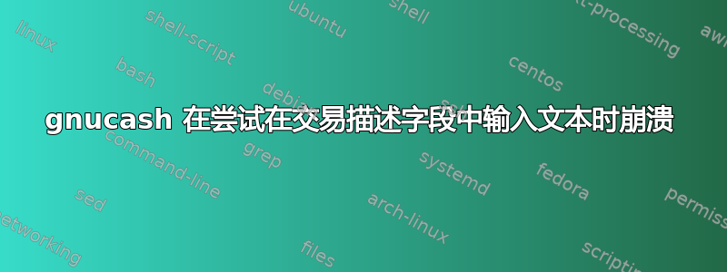 gnucash 在尝试在交易描述字段中输入文本时崩溃