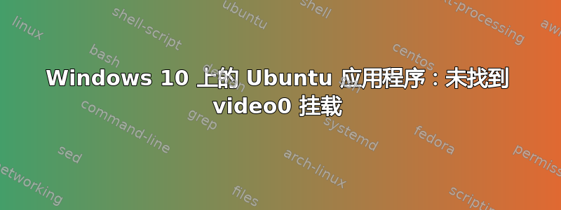 Windows 10 上的 Ubuntu 应用程序：未找到 video0 挂载