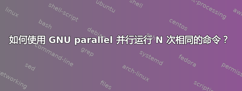 如何使用 GNU parallel 并行运行 N 次相同的命令？