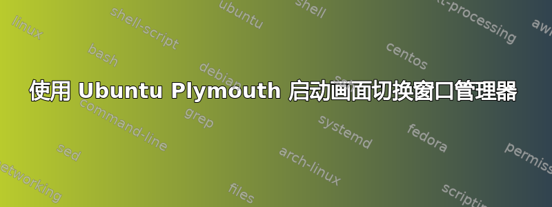 使用 Ubuntu Plymouth 启动画面切换窗口管理器