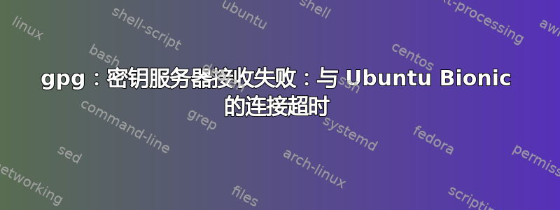 gpg：密钥服务器接收失败：与 Ubuntu Bionic 的连接超时