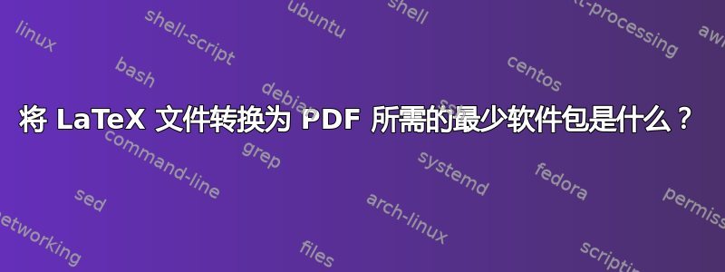 将 LaTeX 文件转换为 PDF 所需的最少软件包是什么？