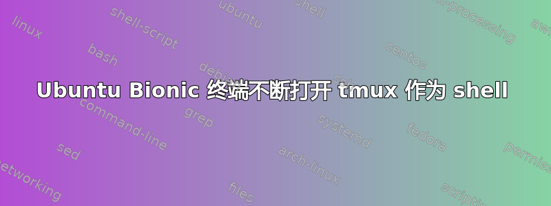 Ubuntu Bionic 终端不断打开 tmux 作为 shell