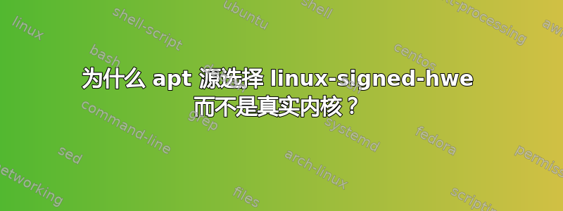 为什么 apt 源选择 linux-signed-hwe 而不是真实内核？