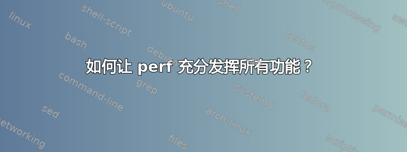 如何让 perf 充分发挥所有功能？