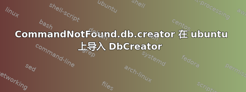 CommandNotFound.db.creator 在 ubuntu 上导入 DbCreator 