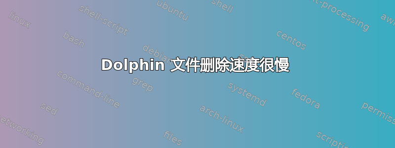 Dolphin 文件删除速度很慢