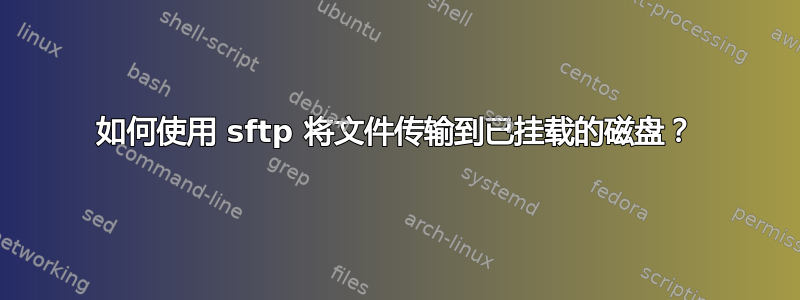 如何使用 sftp 将文件传输到已挂载的磁盘？