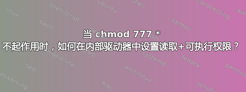 当 chmod 777 * 不起作用时，如何在内部驱动器中设置读取+可执行权限？