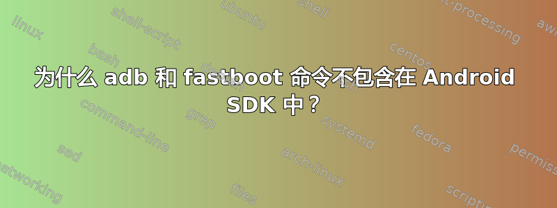 为什么 adb 和 fastboot 命令不包含在 Android SDK 中？