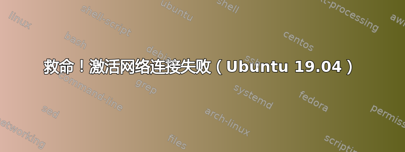 救命！激活网络连接失败（Ubuntu 19.04）