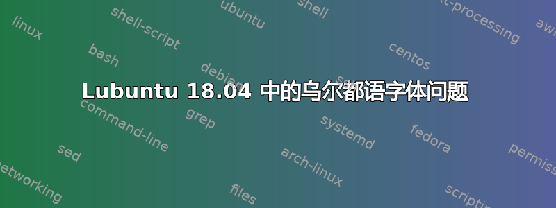 Lubuntu 18.04 中的乌尔都语字体问题