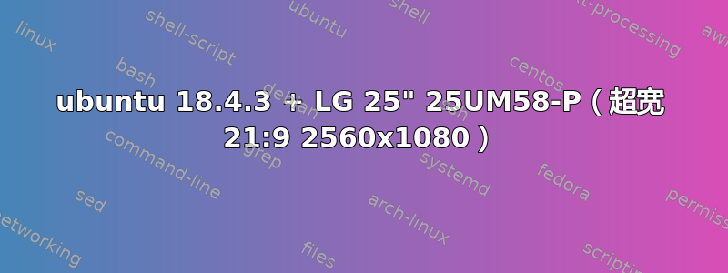 ubuntu 18.4.3 + LG 25" 25UM58-P（超宽 21:9 2560x1080）