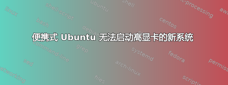 便携式 Ubuntu 无法启动高显卡的新系统