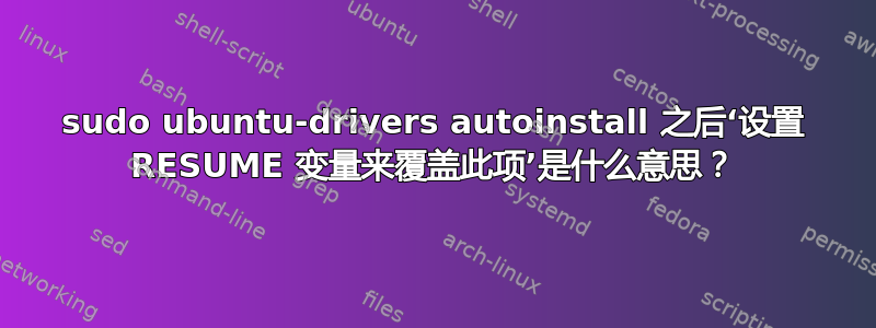 sudo ubuntu-drivers autoinstall 之后‘设置 RESUME 变量来覆盖此项’是什么意思？