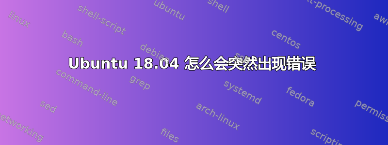 Ubuntu 18.04 怎么会突然出现错误