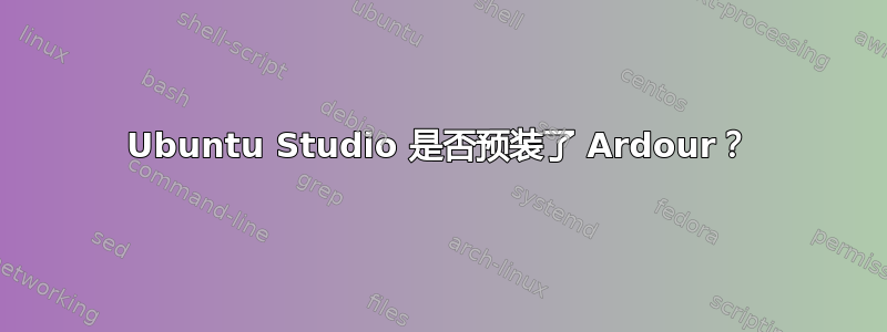 Ubuntu Studio 是否预装了 Ardour？