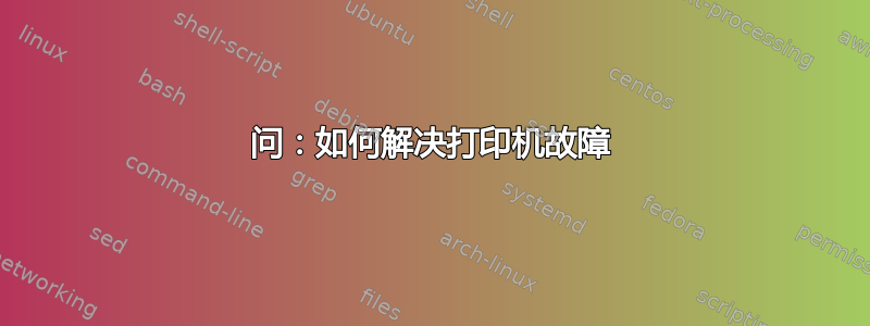 问：如何解决打印机故障