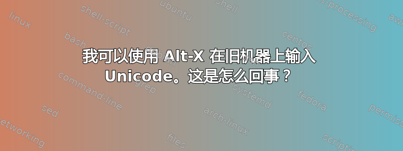 我可以使用 Alt-X 在旧机器上输入 Unicode。这是怎么回事？