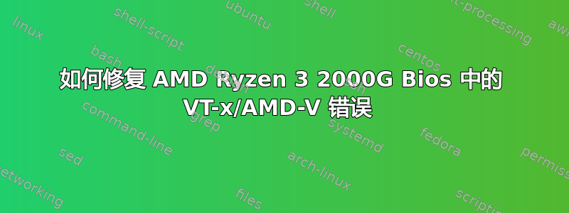 如何修复 AMD Ryzen 3 2000G Bios 中的 VT-x/AMD-V 错误 