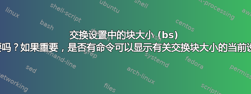 交换设置中的块大小 (bs) 值重要吗？如果重要，是否有命令可以显示有关交换块大小的当前设置？