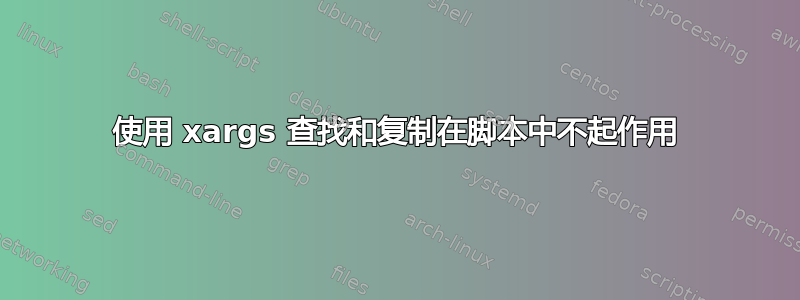 使用 xargs 查找和复制在脚本中不起作用