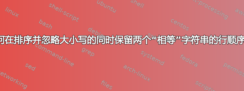 如何在排序并忽略大小写的同时保留两个“相等”字符串的行顺序？