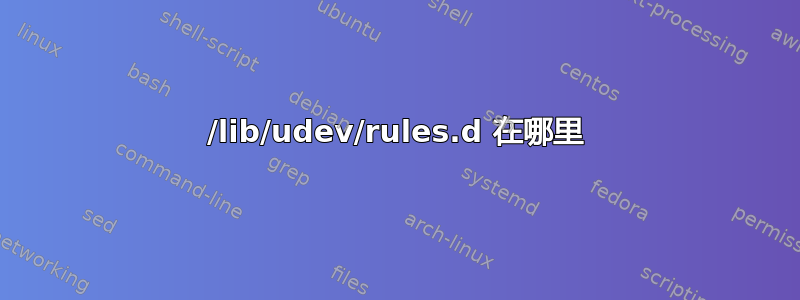 /lib/udev/rules.d 在哪里