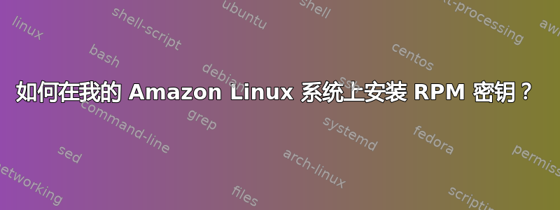 如何在我的 Amazon Linux 系统上安装 RPM 密钥？